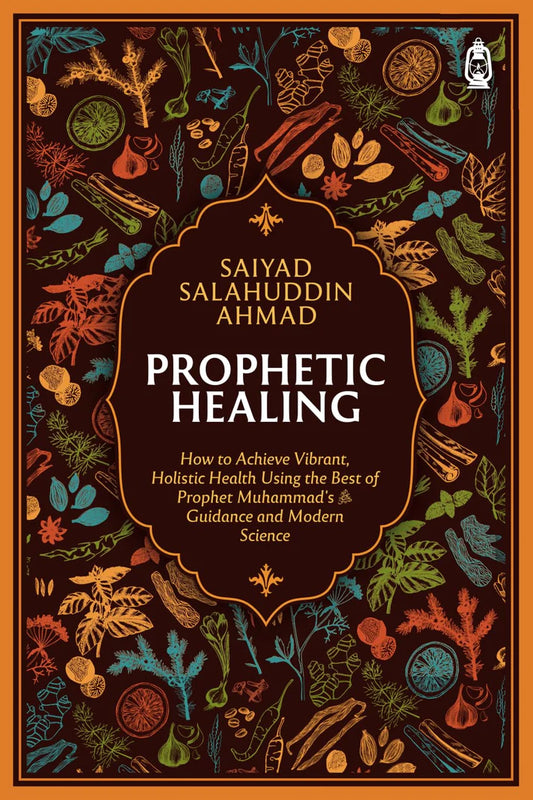 Prophetic Healing: How to Achieve Vibrant, Holistic Health Using the Best of Prophet Muhammad’s Guidance and Modern Science