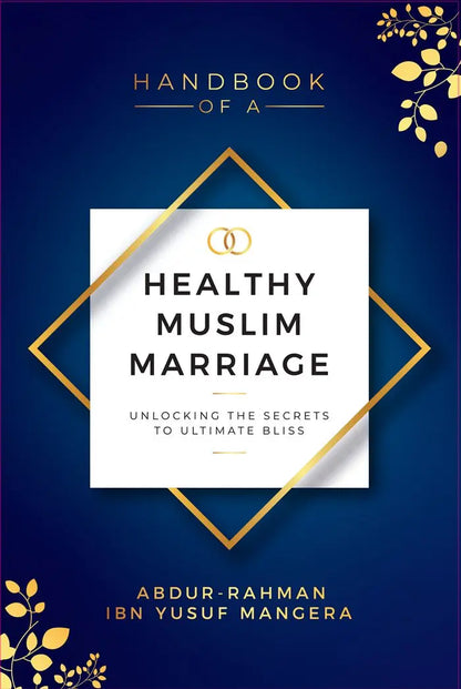 Handbook of A Healthy Muslim Marriage: Unlocking The Secrets To Ultimate Bliss